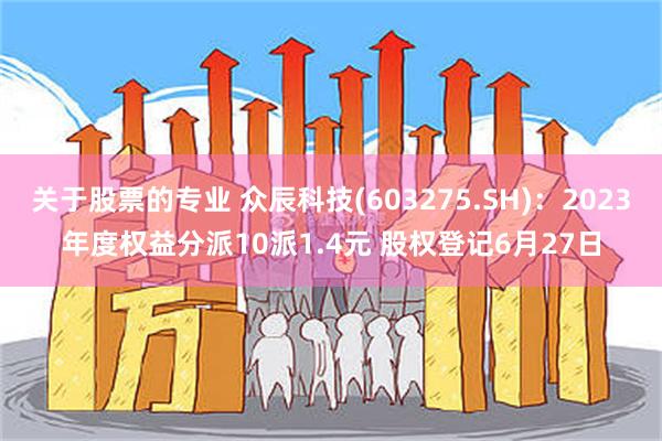 关于股票的专业 众辰科技(603275.SH)：2023年度权益分派10派1.4元 股权登记6月27日