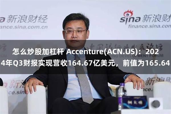 怎么炒股加杠杆 Accenture(ACN.US)：2024年Q3财报实现营收164.67亿美元，前值为165.64