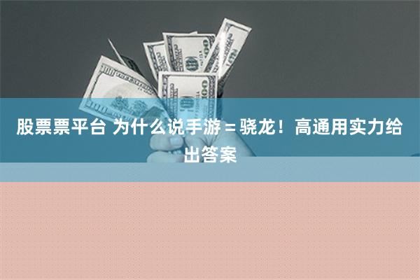 股票票平台 为什么说手游＝骁龙！高通用实力给出答案