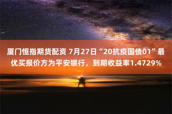 厦门恒指期货配资 7月27日“20抗疫国债01”最优买报价方为平安银行，到期收益率1.4729%