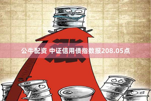 公牛配资 中证信用债指数报208.05点