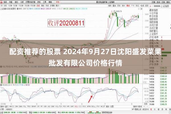 配资推荐的股票 2024年9月27日沈阳盛发菜果批发有限公司价格行情