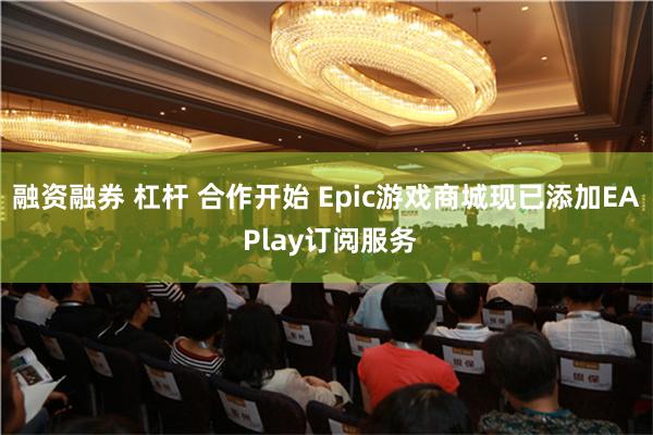 融资融券 杠杆 合作开始 Epic游戏商城现已添加EA Play订阅服务