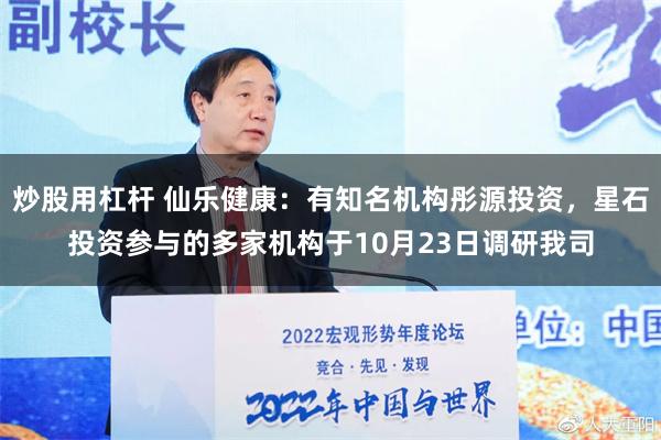 炒股用杠杆 仙乐健康：有知名机构彤源投资，星石投资参与的多家机构于10月23日调研我司