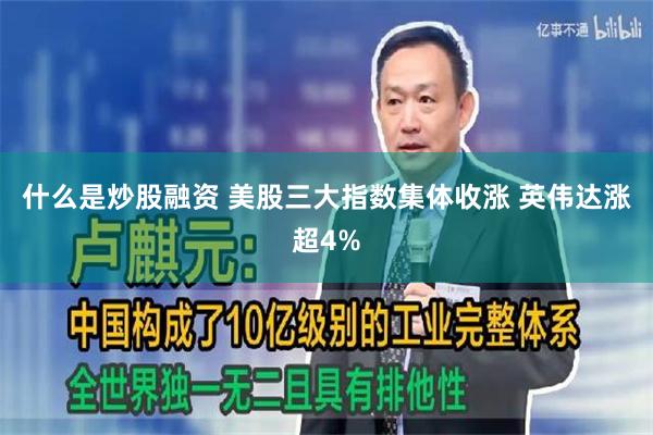 什么是炒股融资 美股三大指数集体收涨 英伟达涨超4%