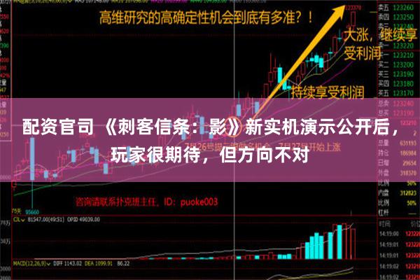 配资官司 《刺客信条：影》新实机演示公开后，玩家很期待，但方向不对