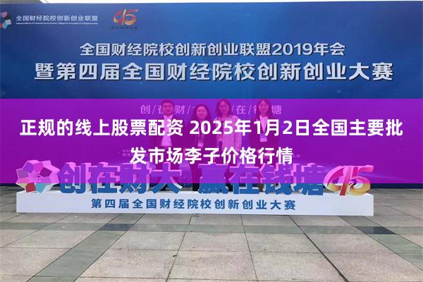 正规的线上股票配资 2025年1月2日全国主要批发市场李子价格行情