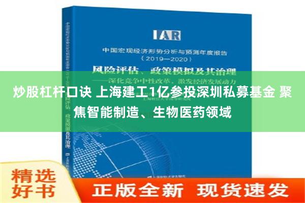 炒股杠杆口诀 上海建工1亿参投深圳私募基金 聚焦智能制造、生物医药领域