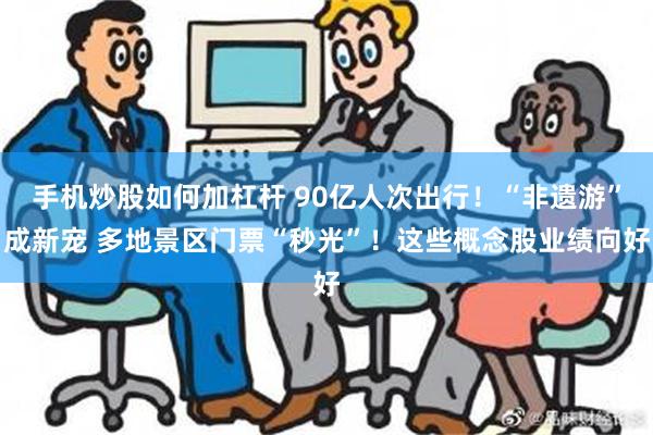 手机炒股如何加杠杆 90亿人次出行！“非遗游”成新宠 多地景区门票“秒光”！这些概念股业绩向好